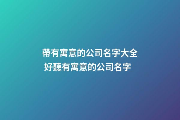 帶有寓意的公司名字大全 好聽有寓意的公司名字-第1張-公司起名-玄機派